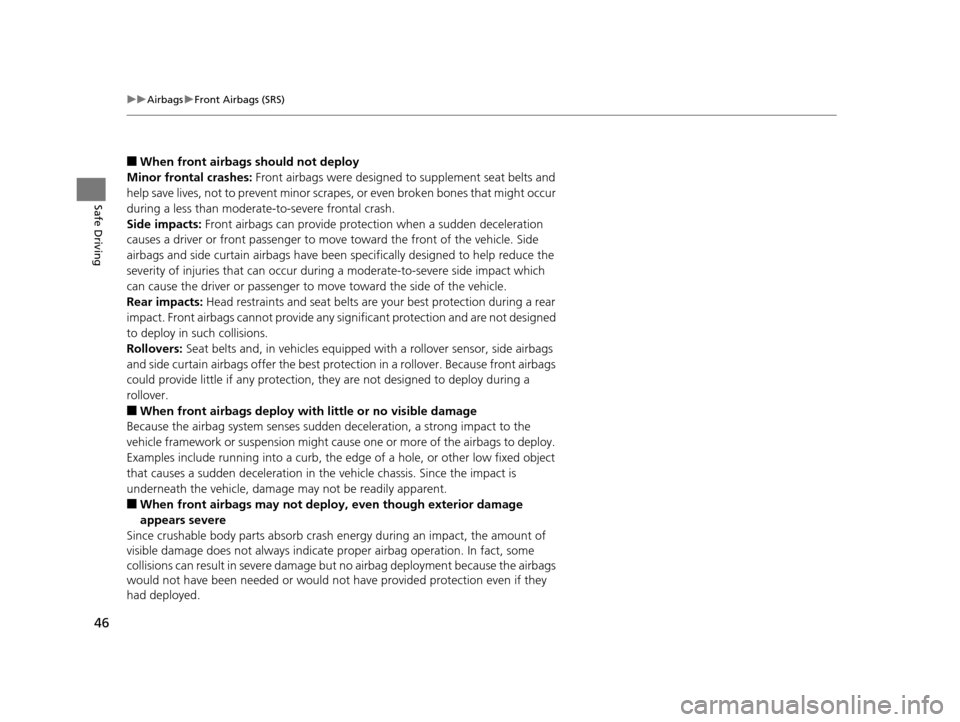 HONDA CR-V 2015 RM1, RM3, RM4 / 4.G User Guide 46
uuAirbags uFront Airbags (SRS)
Safe Driving
■When front airbags should not deploy
Minor frontal crashes:  Front airbags were designed to supplement seat belts and 
help save lives, not to prevent