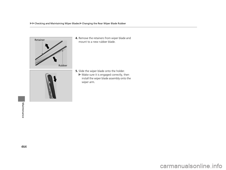 HONDA CR-V 2015 RM1, RM3, RM4 / 4.G Owners Manual 464
uuChecking and Maintaining Wiper Blades uChanging the Rear Wiper Blade Rubber
Maintenance
4. Remove the retainers from wiper blade and
mount to a new rubber blade.
5. Slide the wiper blade onto t HONDA CR-V 2015 RM1, RM3, RM4 / 4.G Owners Manual 464
uuChecking and Maintaining Wiper Blades uChanging the Rear Wiper Blade Rubber
Maintenance
4. Remove the retainers from wiper blade and
mount to a new rubber blade.
5. Slide the wiper blade onto t