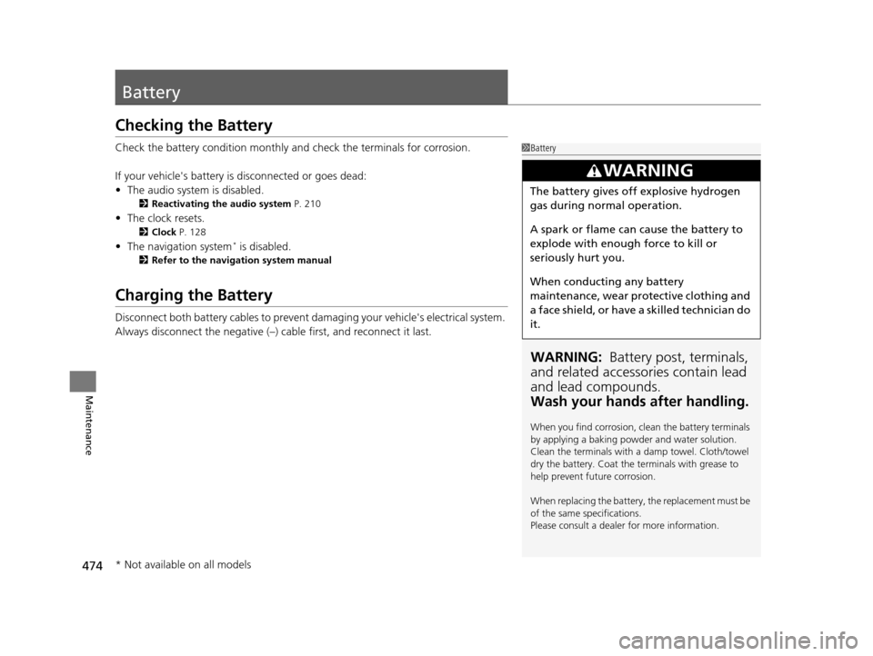 HONDA CR-V 2015 RM1, RM3, RM4 / 4.G Owners Manual 474
Maintenance
Battery
Checking the Battery
Check the battery condition monthly and check the terminals for corrosion.
If your vehicles battery is disconnected or goes dead:
• The audio system is 