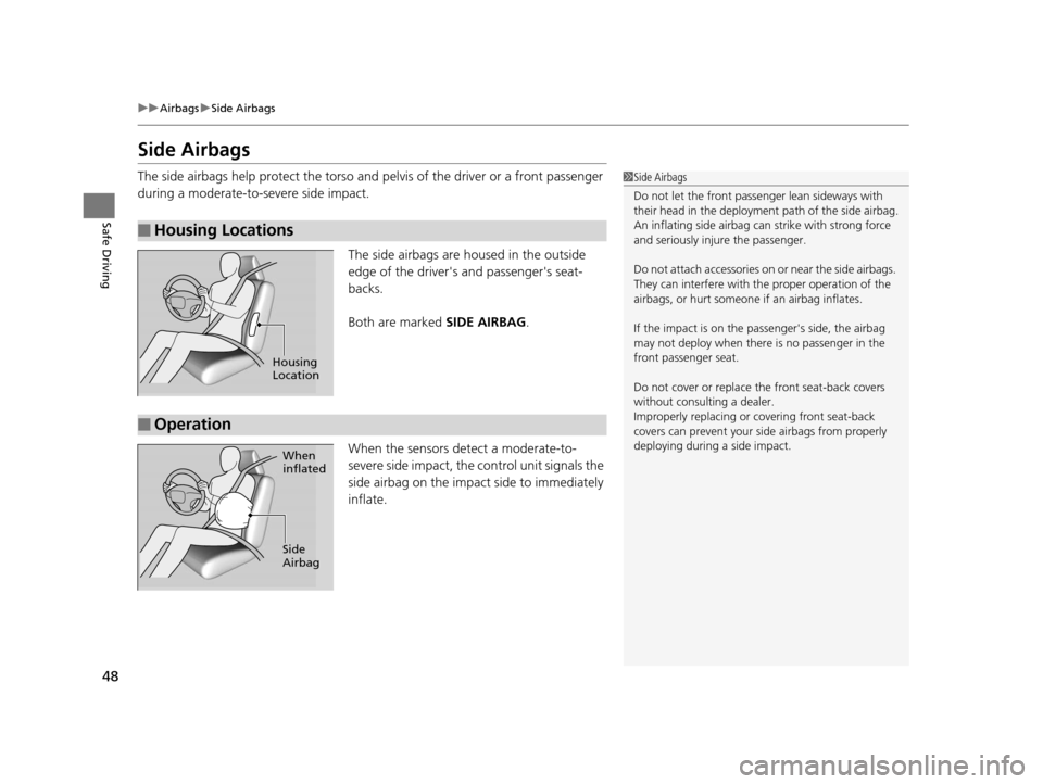 HONDA CR-V 2015 RM1, RM3, RM4 / 4.G Owners Manual 48
uuAirbags uSide Airbags
Safe Driving
Side Airbags
The side airbags help protect the torso and  pelvis of the driver or a front passenger 
during a moderate-to-severe side impact.
The side airbags a