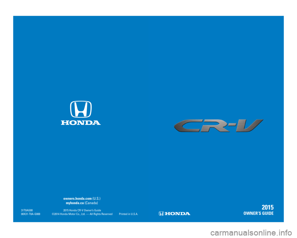 HONDA CR-V 2015 RM1, RM3, RM4 / 4.G Quick Guide  owners.honda.com (U.S.)
 myhonda.ca  (Canada)
  31T0AG00 2015 Honda CR-V Owner’s Guide
  00X31-T0A-G000  ©2014 Honda Motor Co., Ltd. — All Rights Reserved  Printed in U.S.A.2015
OWNER’S GUIDE 