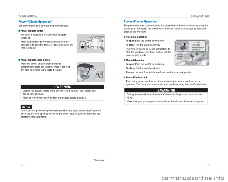 HONDA CR-V 2015 RM1, RM3, RM4 / 4.G Quick Guide 36 || 37
VEHICLE CONTROLS
VEHICLE CONTROLS
Power Window Operation
The power windows can be opened and closed when the vehicle is on by usi\
ng the
switches on the doors. The switche HONDA CR-V 2015 RM1, RM3, RM4 / 4.G Quick Guide 36 || 37
VEHICLE CONTROLS
VEHICLE CONTROLS
Power Window Operation
The power windows can be opened and closed when the vehicle is on by usi\
ng the
switches on the doors. The switche