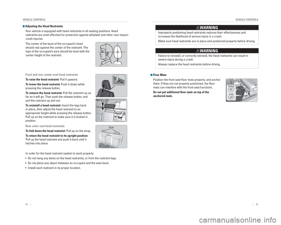 HONDA CR-V 2015 RM1, RM3, RM4 / 4.G Quick Guide 44    ||    45
       VEHICLE CONTROLS
VEHICLE CONTROLS
Improperly positioning head restraints reduces their effectiveness and 
increases the likelihood of serious injury in a crash.
Make sure head re
