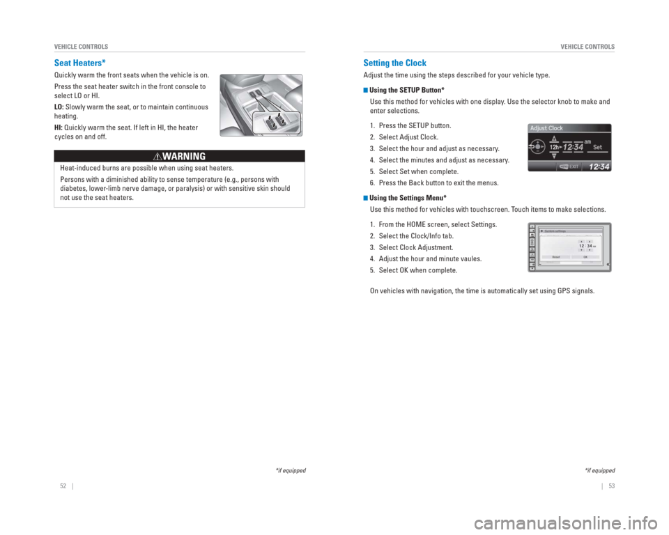 HONDA CR-V 2015 RM1, RM3, RM4 / 4.G Quick Guide 52 || 53
VEHICLE CONTROLS
VEHICLE CONTROLS
Setting the Clock
Adjust the time using the steps described for your vehicle type.
Using the SETUP Button*
Use this method for vehicles with HONDA CR-V 2015 RM1, RM3, RM4 / 4.G Quick Guide 52 || 53
VEHICLE CONTROLS
VEHICLE CONTROLS
Setting the Clock
Adjust the time using the steps described for your vehicle type.
Using the SETUP Button*
Use this method for vehicles with