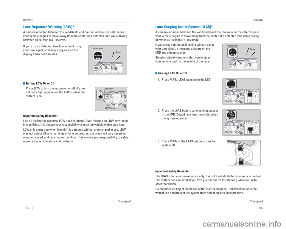 HONDA CR-V 2015 RM1, RM3, RM4 / 4.G Quick Guide 104    ||    105
       DRIVING
DRIVING
   Lane  Departure  Warning  ( LDW)*
A camera mounted between the windshield and the rearview mirror determin\
es if 
your vehicle begins to move away from the 