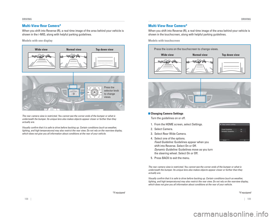 HONDA CR-V 2015 RM1, RM3, RM4 / 4.G Quick Guide 108    ||    109
       DRIVING
DRIVING
  Multi-View   Rear  Camera*
When you shift into Reverse (R), a real-time image of the area behind \
your vehicle is 
shown in the i-MID, along with helpful par