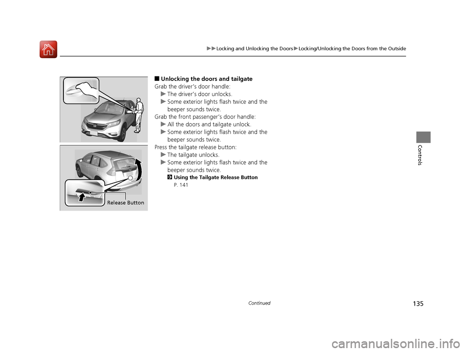 HONDA CR-V 2016 RM1, RM3, RM4 / 4.G User Guide 135
uuLocking and Unlocking the Doors uLocking/Unlocking the Doors from the Outside
Continued
Controls
■Unlocking the doors and tailgate
Grab the driver’s door handle: u The driver’s door unlock HONDA CR-V 2016 RM1, RM3, RM4 / 4.G User Guide 135
uuLocking and Unlocking the Doors uLocking/Unlocking the Doors from the Outside
Continued
Controls
■Unlocking the doors and tailgate
Grab the driver’s door handle: u The driver’s door unlock