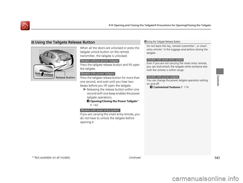 HONDA CR-V 2016 RM1, RM3, RM4 / 4.G Owners Manual Continued141
uuOpening and Closing the Tailgate uPrecautions for Opening/Closing the Tailgate
Controls
When all the doors are  unlocked or press the 
tailgate unlock button on the remote 
transmitter,