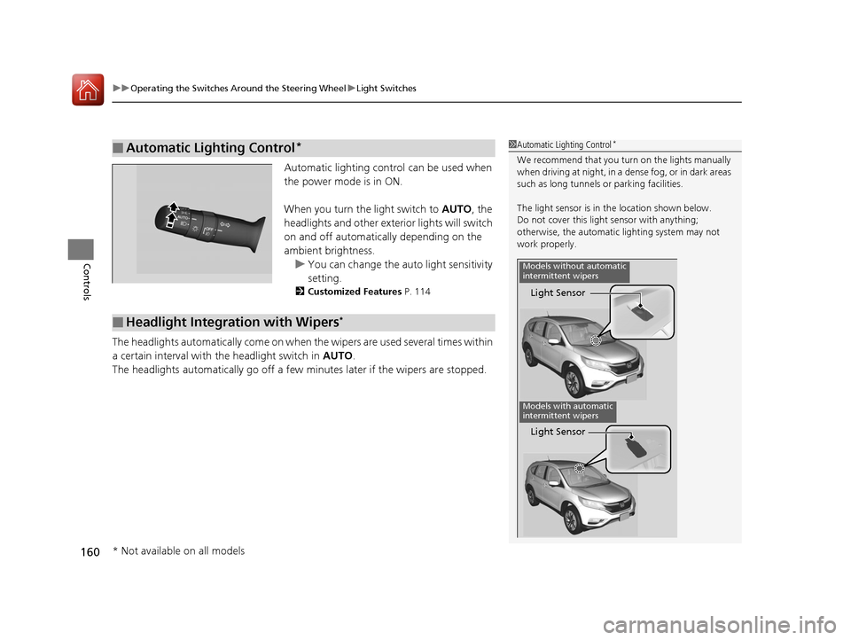 HONDA CR-V 2016 RM1, RM3, RM4 / 4.G User Guide uuOperating the Switches Around the Steering Wheel uLight Switches
160
Controls
Automatic lighting control can be used when
the power mode is in ON.
When you turn the light switch to AUTO, the
head HONDA CR-V 2016 RM1, RM3, RM4 / 4.G User Guide uuOperating the Switches Around the Steering Wheel uLight Switches
160
Controls
Automatic lighting control can be used when
the power mode is in ON.
When you turn the light switch to AUTO, the
head