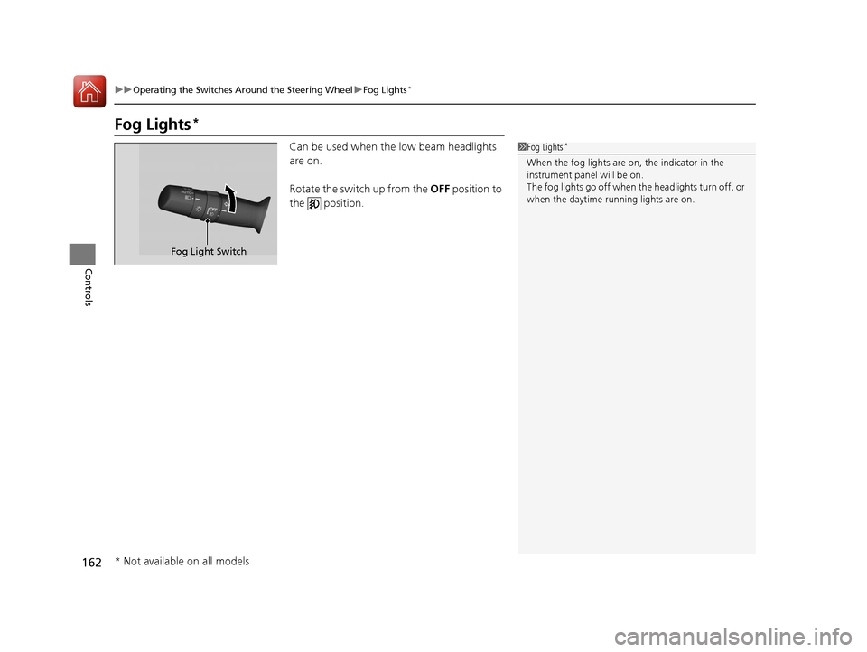 HONDA CR-V 2016 RM1, RM3, RM4 / 4.G Owners Manual 162
uuOperating the Switches Around the Steering Wheel uFog Lights*
Controls
Fog Lights*
Can be used when th e low beam headlights 
are on. 
Rotate the switch up from the  OFF position to 
the  positi