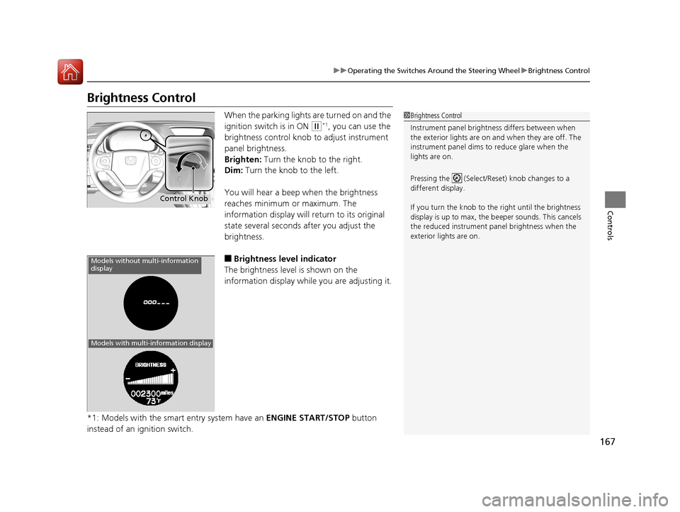HONDA CR-V 2016 RM1, RM3, RM4 / 4.G Service Manual 167
uuOperating the Switches Around the Steering Wheel uBrightness Control
Controls
Brightness Control
When the parking lights are turned on and the
ignition switch is in ON
(w*1, you can use the
HONDA CR-V 2016 RM1, RM3, RM4 / 4.G Service Manual 167
uuOperating the Switches Around the Steering Wheel uBrightness Control
Controls
Brightness Control
When the parking lights are turned on and the
ignition switch is in ON
(w*1, you can use the