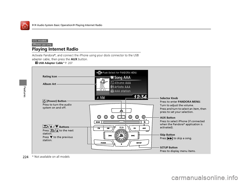 HONDA CR-V 2016 RM1, RM3, RM4 / 4.G User Guide 224
uuAudio System Basic Operation uPlaying Internet Radio
Features
Playing Internet Radio
Activate Pandora ®, and connect the iPhone using your dock connector to the USB 
adapter cable, then press t