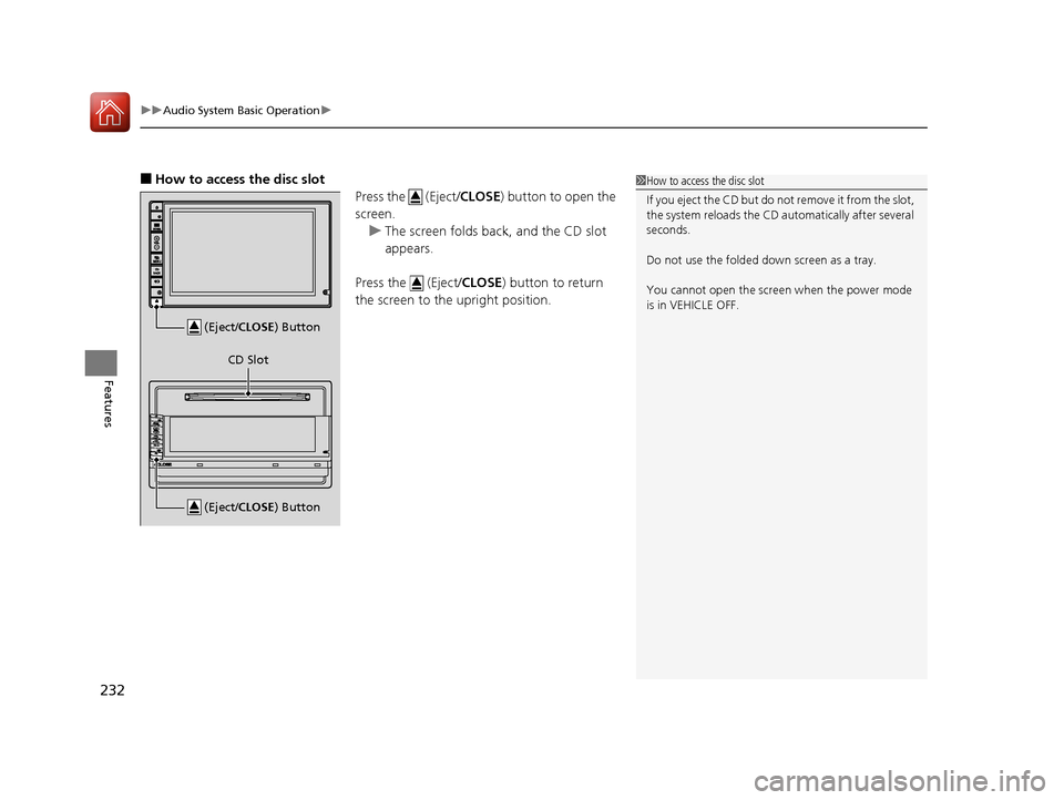 HONDA CR-V 2016 RM1, RM3, RM4 / 4.G Service Manual uuAudio System Basic Operation u
232
Features
■How to access the disc slot
Press the   (Eject/CLOSE) button to open the 
screen.
u The screen folds back, and the CD slot 
appears.
Press the   (Eject