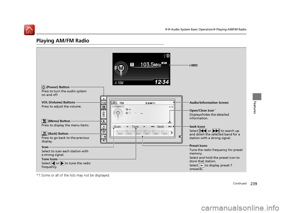 HONDA CR-V 2016 RM1, RM3, RM4 / 4.G User Guide 239
uuAudio System Basic Operation uPlaying AM/FM Radio
Continued
Features
Playing AM/FM Radio
*1:Some or all of the lists may not be displayed.
VOL (Volume) Buttons
Press to adjust the volume.
 (Back