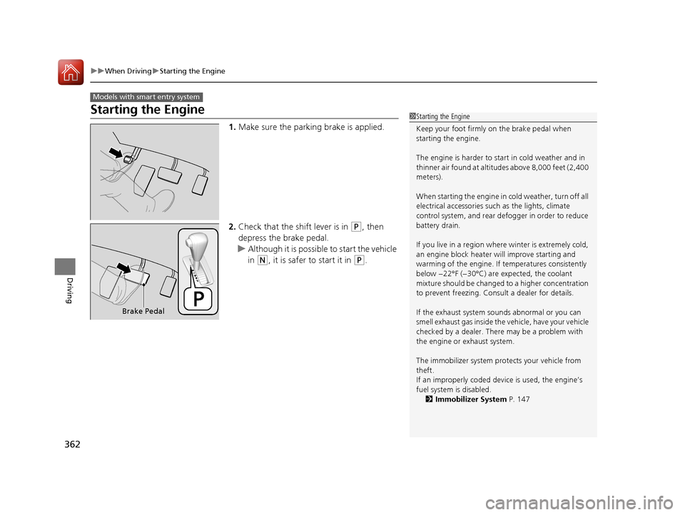 HONDA CR-V 2016 RM1, RM3, RM4 / 4.G Owners Manual 362
uuWhen Driving uStarting the Engine
Driving
Starting the Engine
1. Make sure the parking brake is applied.
2. Check that the shift lever is in 
(P, then 
depress the brake pedal.
u Although it is 