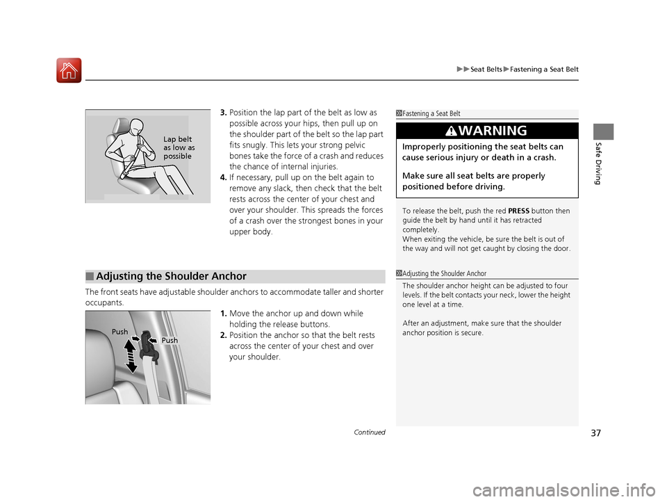 HONDA CR-V 2016 RM1, RM3, RM4 / 4.G Owners Manual Continued37
uuSeat Belts uFastening a Seat Belt
Safe Driving
3. Position the lap part of the belt as low as 
possible across your hips, then pull up on 
the shoulder part of the belt so the lap part 
