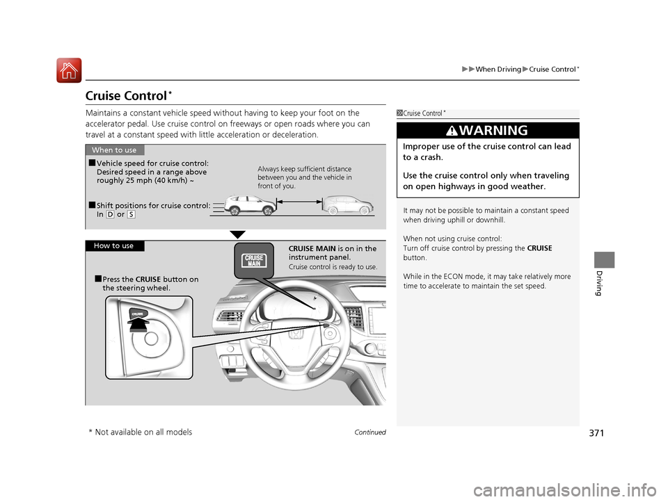 HONDA CR-V 2016 RM1, RM3, RM4 / 4.G Owners Manual 371
uuWhen Driving uCruise Control*
Continued
Driving
Cruise Control*
Maintains a constant vehicle speed without having to keep your foot on the
accelerator pedal. Use cruise control on freeways or HONDA CR-V 2016 RM1, RM3, RM4 / 4.G Owners Manual 371
uuWhen Driving uCruise Control*
Continued
Driving
Cruise Control*
Maintains a constant vehicle speed without having to keep your foot on the
accelerator pedal. Use cruise control on freeways or