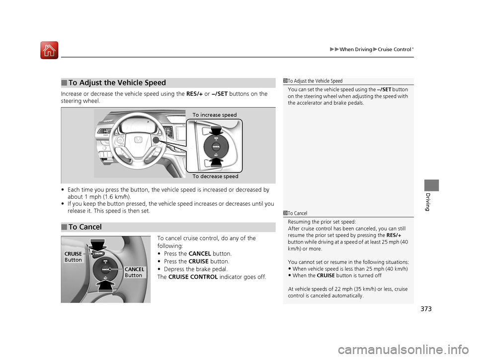 HONDA CR-V 2016 RM1, RM3, RM4 / 4.G Owners Manual 373
uuWhen Driving uCruise Control*
Driving
Increase or decrease the vehicle speed using the RES/+ or −/SET buttons on the
steering wheel.
• Each time you press the button, the vehicl e speed i HONDA CR-V 2016 RM1, RM3, RM4 / 4.G Owners Manual 373
uuWhen Driving uCruise Control*
Driving
Increase or decrease the vehicle speed using the RES/+ or −/SET buttons on the
steering wheel.
• Each time you press the button, the vehicl e speed i