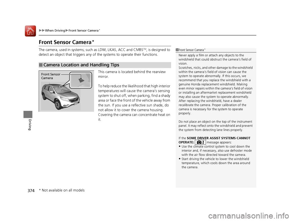 HONDA CR-V 2016 RM1, RM3, RM4 / 4.G Owners Manual 374
uuWhen Driving uFront Sensor Camera*
Driving
Front Sensor Camera*
The camera, used in systems; such as LDW, LKAS, ACC and CMBSTM, is designed to
detect an object that triggers any of the system HONDA CR-V 2016 RM1, RM3, RM4 / 4.G Owners Manual 374
uuWhen Driving uFront Sensor Camera*
Driving
Front Sensor Camera*
The camera, used in systems; such as LDW, LKAS, ACC and CMBSTM, is designed to
detect an object that triggers any of the system