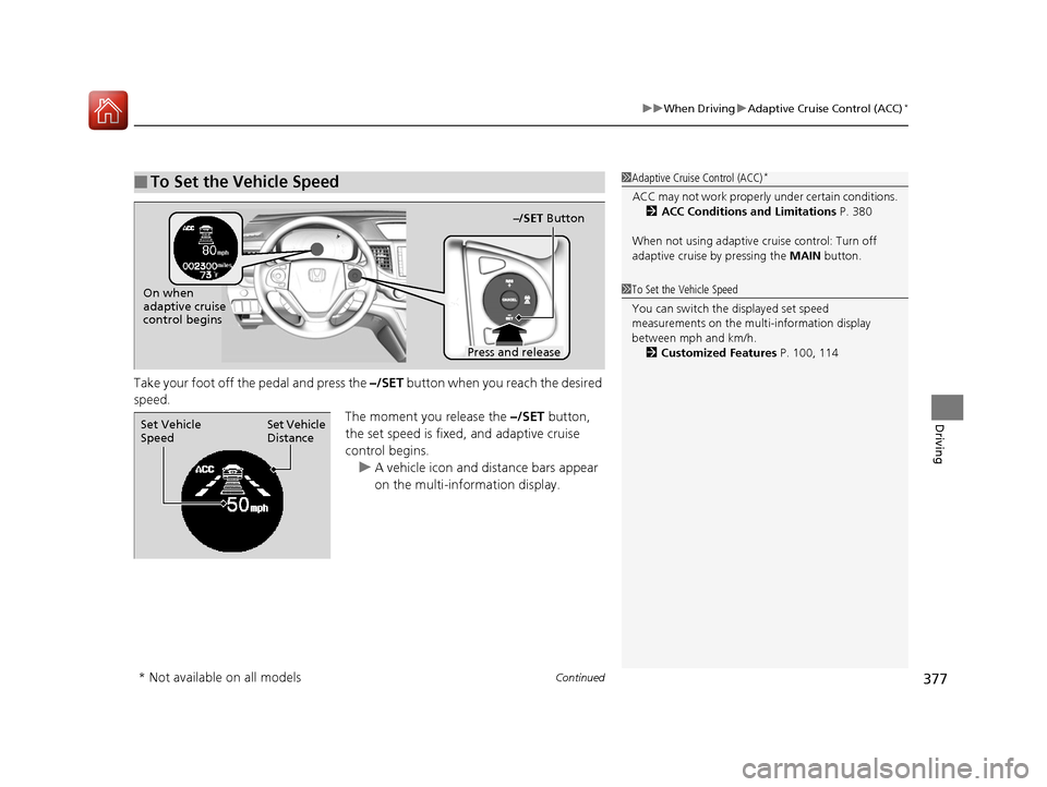 HONDA CR-V 2016 RM1, RM3, RM4 / 4.G Owners Manual Continued377
uuWhen Driving uAdaptive Cruise Control (ACC)*
Driving
Take your foot off the pedal and press the –/SET button when you reach the desired
speed.
The moment you release the –/SET but HONDA CR-V 2016 RM1, RM3, RM4 / 4.G Owners Manual Continued377
uuWhen Driving uAdaptive Cruise Control (ACC)*
Driving
Take your foot off the pedal and press the –/SET button when you reach the desired
speed.
The moment you release the –/SET but