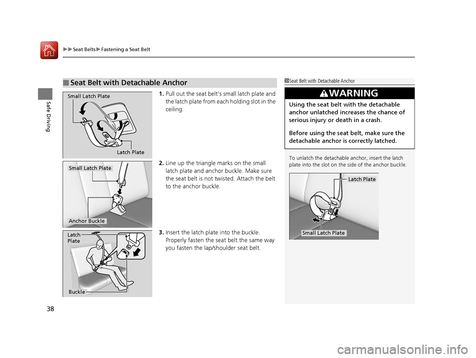 HONDA CR-V 2016 RM1, RM3, RM4 / 4.G Owners Manual uuSeat Belts uFastening a Seat Belt
38
Safe Driving1. Pull out the seat belt’s small latch plate and 
the latch plate from each holding slot in the 
ceiling.
2. Line up the triangle  marks on the sm