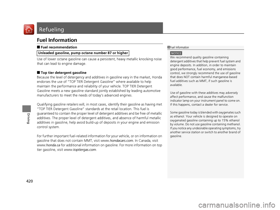 HONDA CR-V 2016 RM1, RM3, RM4 / 4.G Owners Manual 420
Driving
Refueling
Fuel Information
■Fuel recommendation
Use of lower octane gasoline can cause a persistent, heavy metallic knocking noise 
that can lead to engine damage.
■Top tier detergent 