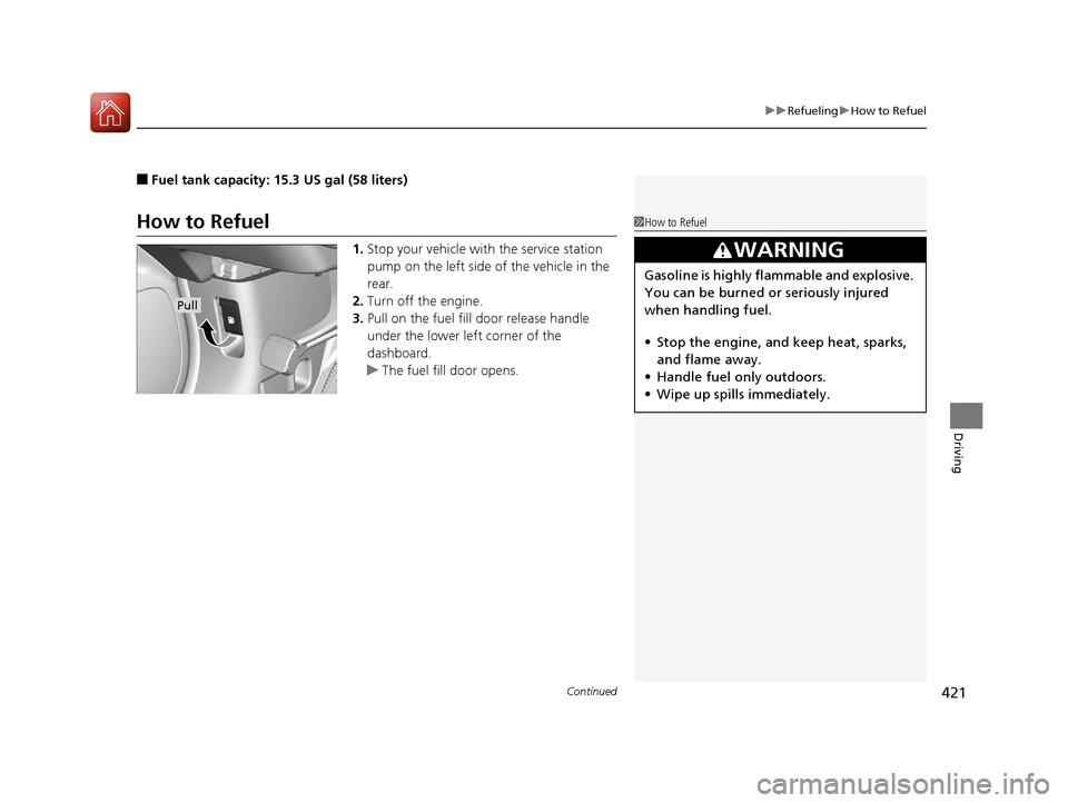 HONDA CR-V 2016 RM1, RM3, RM4 / 4.G Owners Manual Continued421
uuRefueling uHow to Refuel
Driving
■Fuel tank capacity: 15.3 US gal (58 liters)
How to Refuel
1. Stop your vehicle with  the service station 
pump on the left side of the vehicle in the