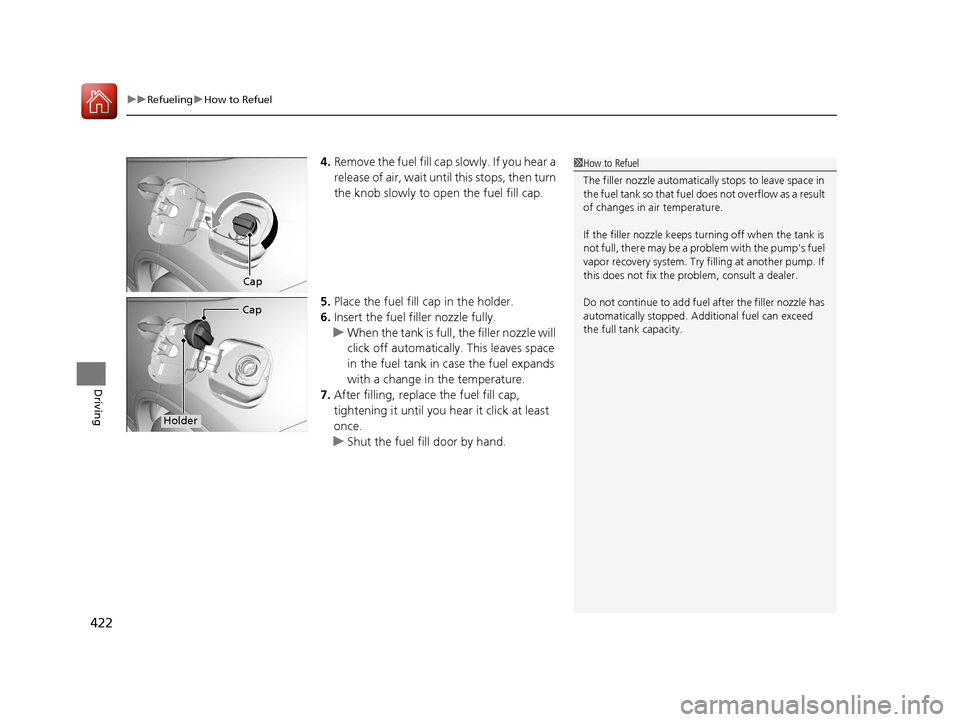 HONDA CR-V 2016 RM1, RM3, RM4 / 4.G Owners Manual uuRefueling uHow to Refuel
422
Driving
4. Remove the fuel fill cap slowly. If you hear a 
release of air, wait unt il this stops, then turn 
the knob slowly to open the fuel fill cap.
5. Place the fue