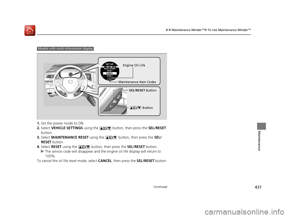 HONDA CR-V 2016 RM1, RM3, RM4 / 4.G Owners Manual 437
uuMaintenance MinderTMuTo Use Maintenance MinderTM
Continued
Maintenance
1. Set the power mode to ON.
2. Select VEHICLE SETTINGS using the button, then press the SEL/RESET
button.
3. Select HONDA CR-V 2016 RM1, RM3, RM4 / 4.G Owners Manual 437
uuMaintenance MinderTMuTo Use Maintenance MinderTM
Continued
Maintenance
1. Set the power mode to ON.
2. Select VEHICLE SETTINGS using the button, then press the SEL/RESET
button.
3. Select