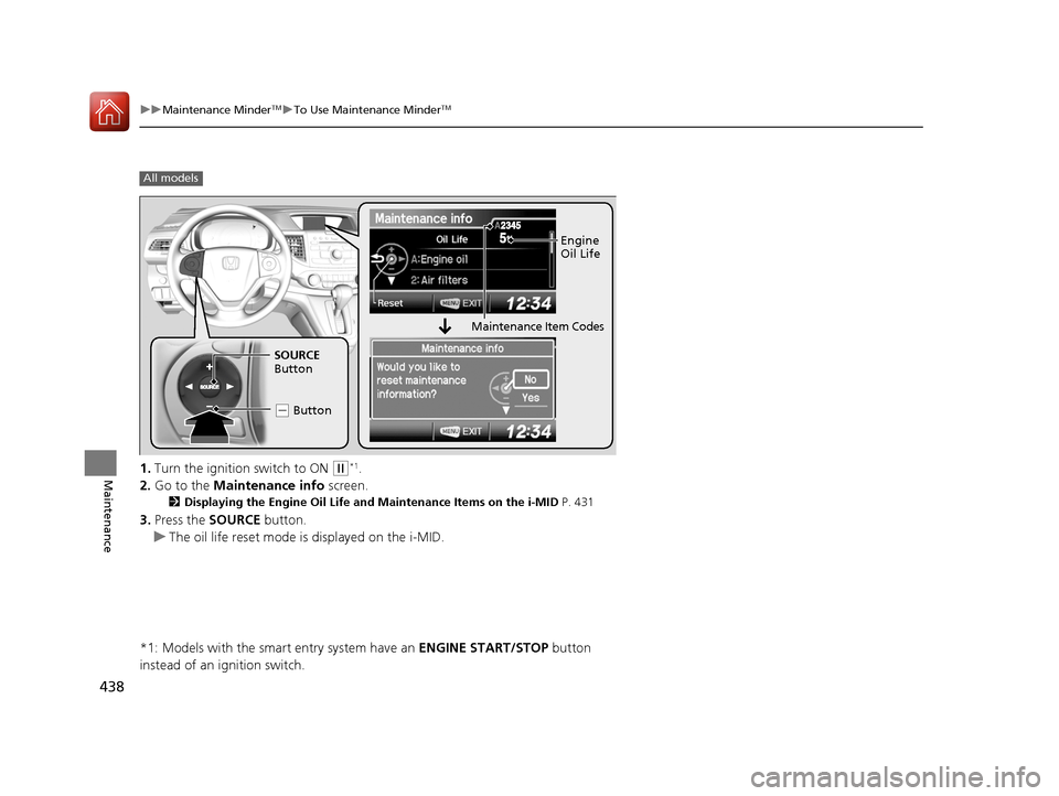 HONDA CR-V 2016 RM1, RM3, RM4 / 4.G Owners Manual 438
uuMaintenance MinderTMuTo Use Maintenance MinderTM
Maintenance1. Turn the ignition switch to ON (w*1.
2. Go to the Maintenance info screen.
2Displaying the Engine Oil Life and Maintenance Items HONDA CR-V 2016 RM1, RM3, RM4 / 4.G Owners Manual 438
uuMaintenance MinderTMuTo Use Maintenance MinderTM
Maintenance1. Turn the ignition switch to ON (w*1.
2. Go to the Maintenance info screen.
2Displaying the Engine Oil Life and Maintenance Items