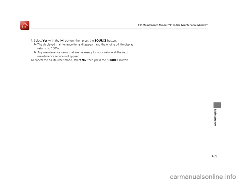 HONDA CR-V 2016 RM1, RM3, RM4 / 4.G Owners Manual 439
uuMaintenance MinderTMuTo Use Maintenance MinderTM
Maintenance
4. Select Yes with the (- button, then press the SOURCE button.
u The displayed maintenance items disapp ear, and the engine oil li HONDA CR-V 2016 RM1, RM3, RM4 / 4.G Owners Manual 439
uuMaintenance MinderTMuTo Use Maintenance MinderTM
Maintenance
4. Select Yes with the (- button, then press the SOURCE button.
u The displayed maintenance items disapp ear, and the engine oil li