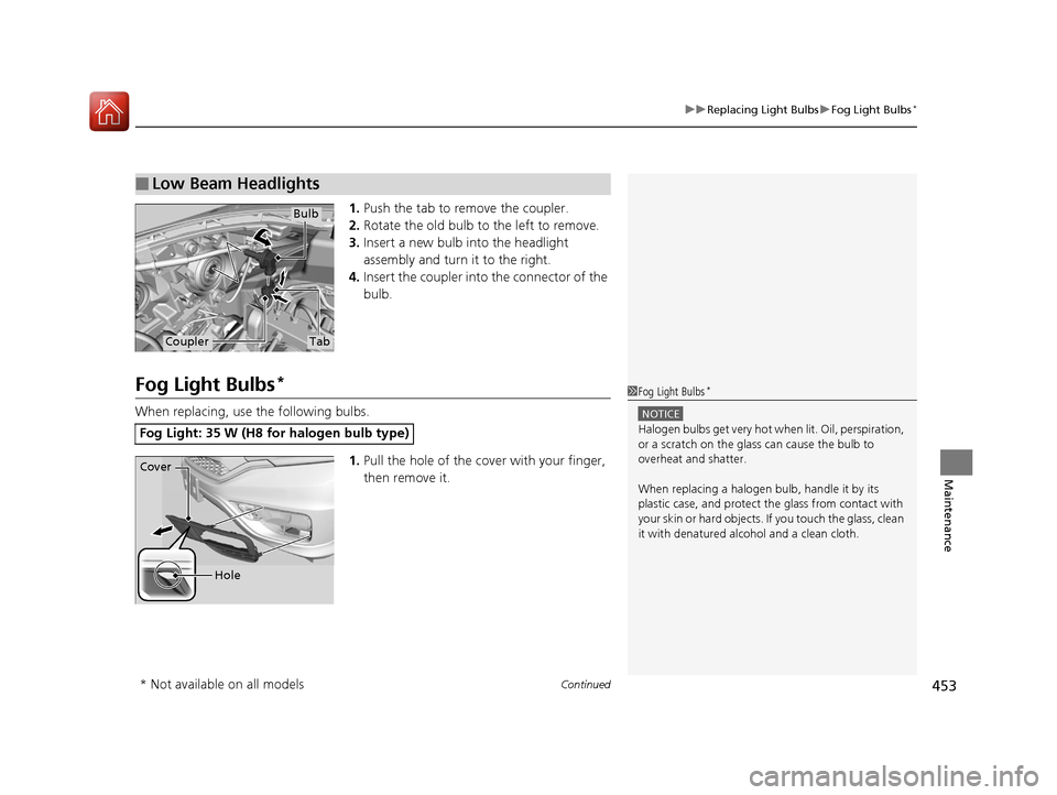 HONDA CR-V 2016 RM1, RM3, RM4 / 4.G Owners Manual Continued453
uuReplacing Light Bulbs uFog Light Bulbs*
Maintenance
1. Push the tab to remove the coupler.
2. Rotate the old bulb to the left to remove.
3. Insert a new bulb into the headlight
assembl HONDA CR-V 2016 RM1, RM3, RM4 / 4.G Owners Manual Continued453
uuReplacing Light Bulbs uFog Light Bulbs*
Maintenance
1. Push the tab to remove the coupler.
2. Rotate the old bulb to the left to remove.
3. Insert a new bulb into the headlight
assembl