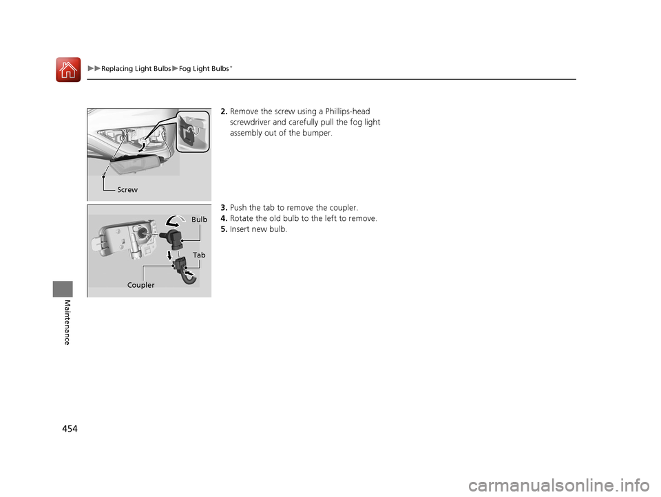 HONDA CR-V 2016 RM1, RM3, RM4 / 4.G User Guide 454
uuReplacing Light Bulbs uFog Light Bulbs*
Maintenance
2. Remove the screw using a Phillips-head
screwdriver and carefu lly pull the fog light
assembly out of the bumper.
3. Push the tab to remov HONDA CR-V 2016 RM1, RM3, RM4 / 4.G User Guide 454
uuReplacing Light Bulbs uFog Light Bulbs*
Maintenance
2. Remove the screw using a Phillips-head
screwdriver and carefu lly pull the fog light
assembly out of the bumper.
3. Push the tab to remov