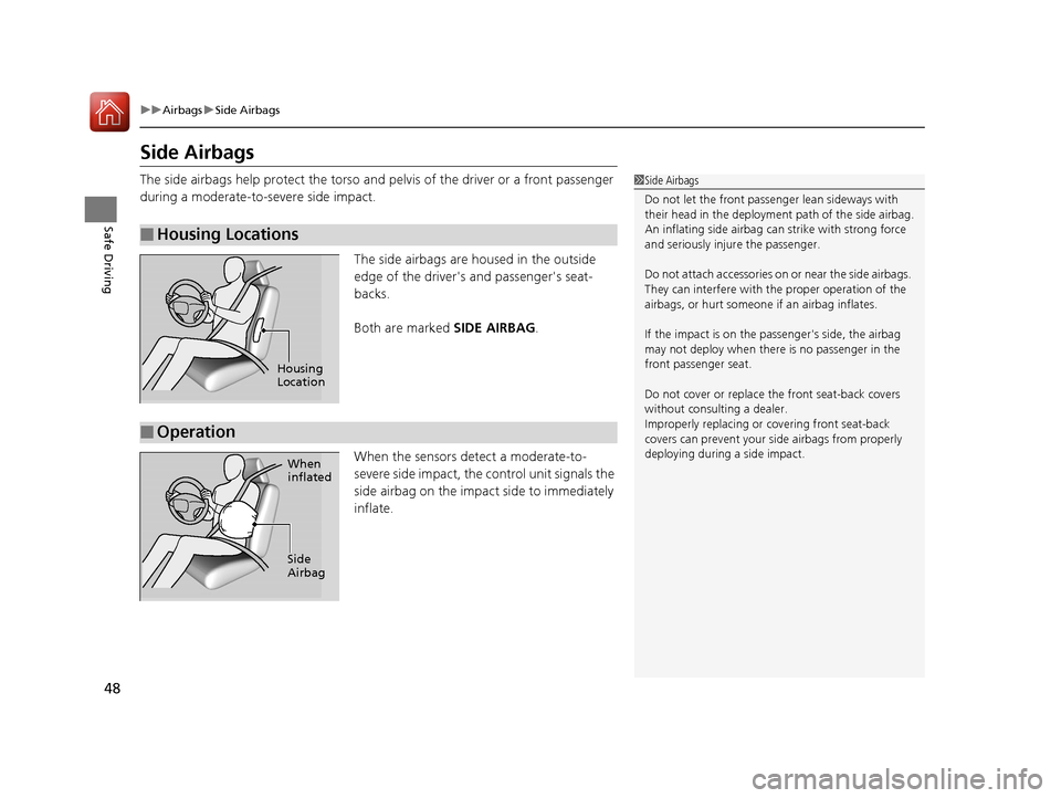 HONDA CR-V 2016 RM1, RM3, RM4 / 4.G Service Manual 48
uuAirbags uSide Airbags
Safe Driving
Side Airbags
The side airbags help protect the torso and  pelvis of the driver or a front passenger 
during a moderate-to-severe side impact.
The side airbags a