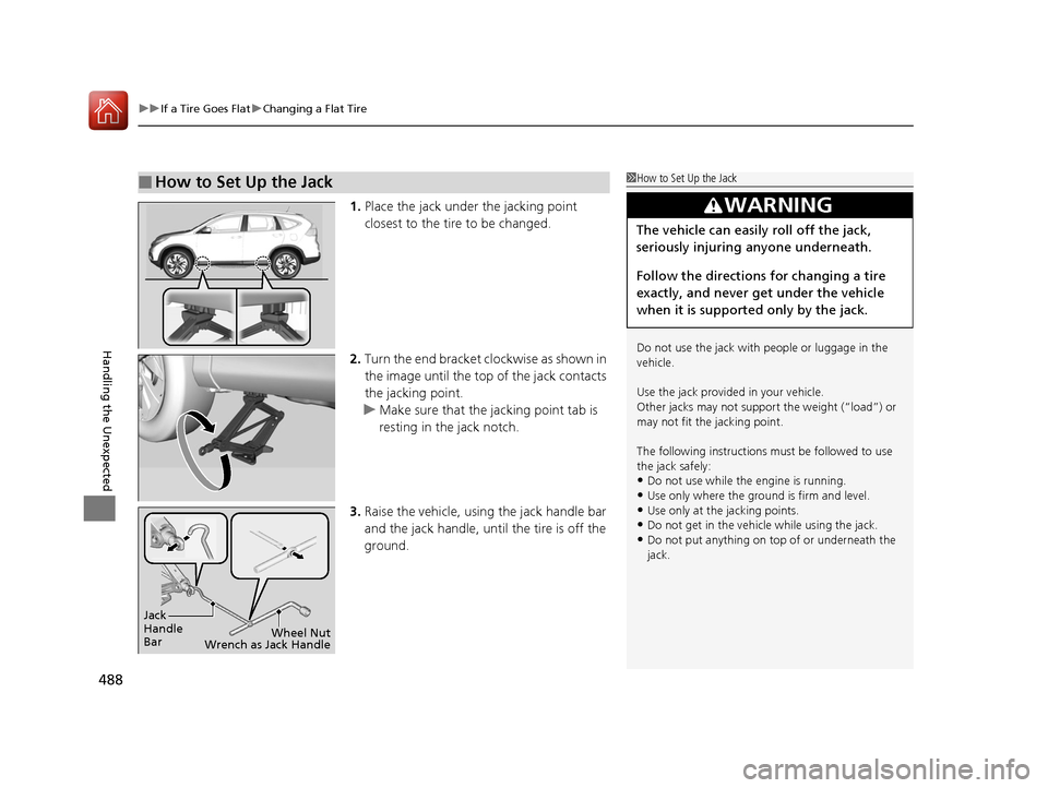 HONDA CR-V 2016 RM1, RM3, RM4 / 4.G Owners Manual uuIf a Tire Goes Flat uChanging a Flat Tire
488
Handling the Unexpected
1. Place the jack under the jacking point 
closest to the tire to be changed.
2. Turn the end bracket cl ockwise as shown in 
th