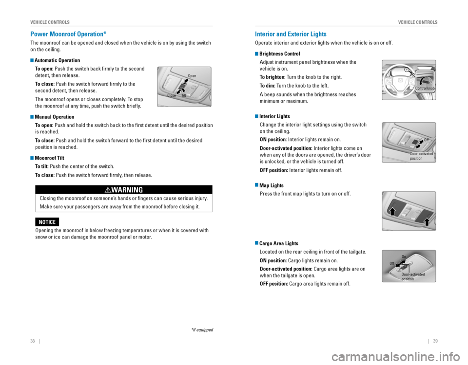 HONDA CR-V 2016 RM1, RM3, RM4 / 4.G Quick Guide 38    ||    39
       V
EHICLE CONTROLSVEHICLE CONTROLS
Power Moonroof Operation* 
The moonroof can be opened and closed when the vehicle is on by using the switch 
on 