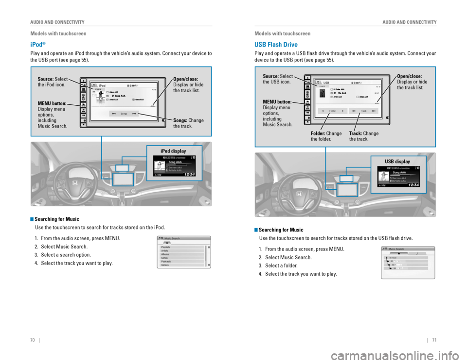 HONDA CR-V 2016 RM1, RM3, RM4 / 4.G Quick Guide 70 || 71
AUDIO AND CONNECTIVITY
AUDIO AND CONNECTIVITY
Models with touchscreen
iPod®
Play and operate an iPod through the vehicle’s audio system. Connect your device to HONDA CR-V 2016 RM1, RM3, RM4 / 4.G Quick Guide 70 || 71
AUDIO AND CONNECTIVITY
AUDIO AND CONNECTIVITY
Models with touchscreen
iPod®
Play and operate an iPod through the vehicle’s audio system. Connect your device to