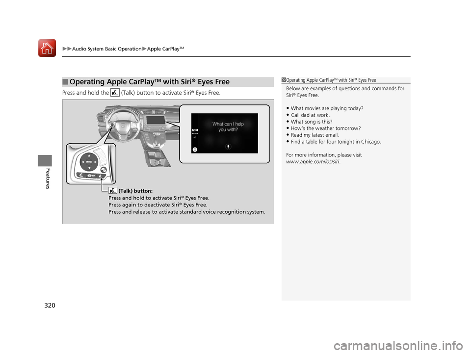 HONDA CR-V 2017 RM1, RM3, RM4 / 4.G Owners Manual uuAudio System Basic Operation uApple CarPlayTM
320
Features
Press and hold the   (Talk) button to activate Siri ® Eyes Free.
■Operating Apple CarPlayTM with Siri® Eyes Free1 Operating Apple CarPl