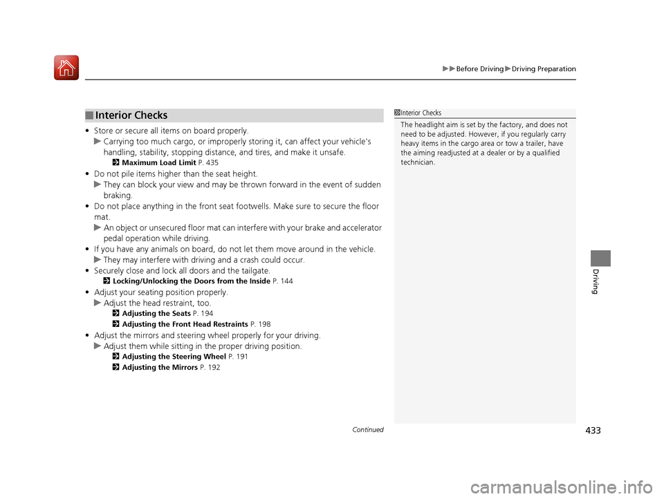 HONDA CR-V 2017 RM1, RM3, RM4 / 4.G Owners Manual Continued433
uuBefore Driving uDriving Preparation
Driving
• Store or secure all items on board properly.
u Carrying too much cargo, or improperly  storing it, can affect your vehicles 
handling, s