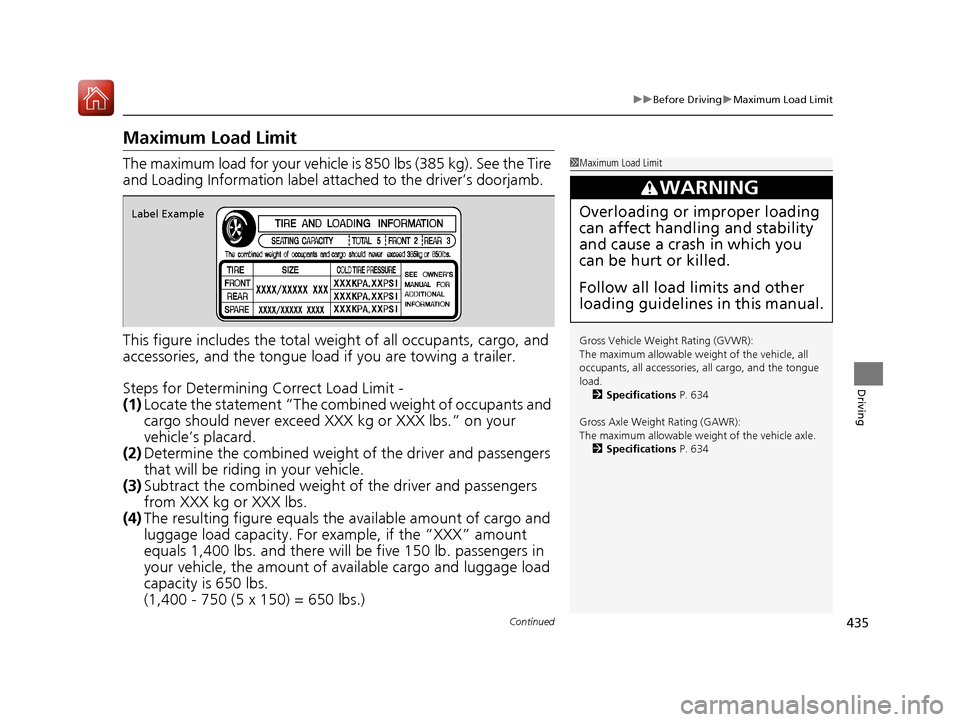 HONDA CR-V 2017 RM1, RM3, RM4 / 4.G Owners Manual 435
uuBefore Driving uMaximum Load Limit
Continued
Driving
Maximum Load Limit
The maximum load for your vehicle  is 850 lbs (385 kg). See the Tire 
and Loading Information label atta ched to the drive