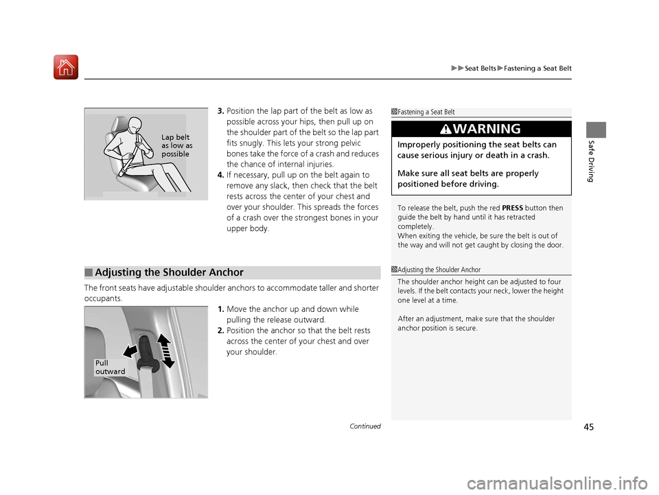 HONDA CR-V 2017 RM1, RM3, RM4 / 4.G Owners Manual Continued45
uuSeat Belts uFastening a Seat Belt
Safe Driving
3. Position the lap part of the belt as low as 
possible across your hips, then pull up on 
the shoulder part of the belt so the lap part 
