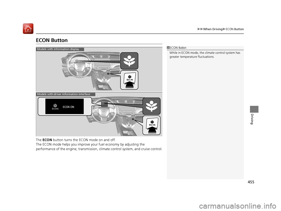 HONDA CR-V 2017 RM1, RM3, RM4 / 4.G Owners Manual 455
uuWhen Driving uECON Button
Driving
ECON Button
The  ECON  button turns the ECON mode on and off.
The ECON mode helps you improve yo ur fuel economy by adjusting the 
performance of the engine, tr