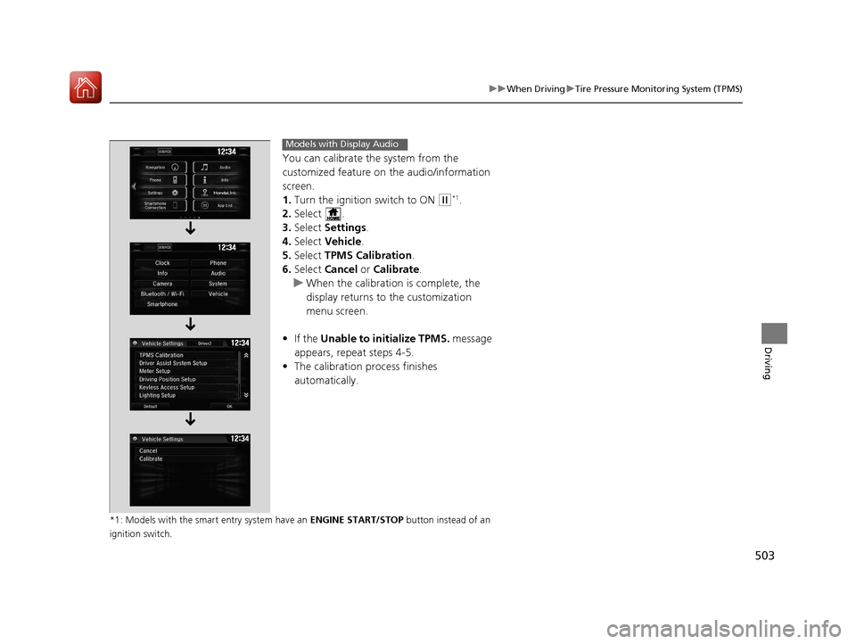 HONDA CR-V 2017 RM1, RM3, RM4 / 4.G User Guide 503
uuWhen Driving uTire Pressure Monitoring System (TPMS)
Driving
You can calibrate the system from the 
customized feature on  the audio/information 
screen.
1. Turn the ignition switch to ON 
(w*1.