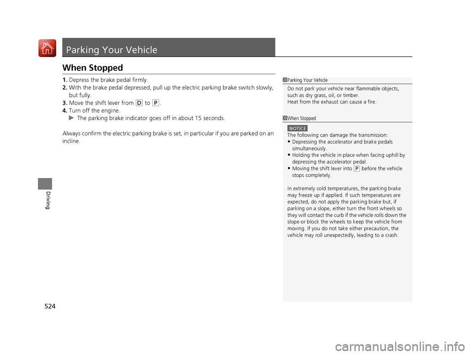 HONDA CR-V 2017 RM1, RM3, RM4 / 4.G Owners Manual 524
Driving
Parking Your Vehicle
When Stopped
1.Depress the brake pedal firmly.
2. With the brake pedal depressed, pull up th e electric parking brake switch slowly, 
but fully.
3. Move the shift leve