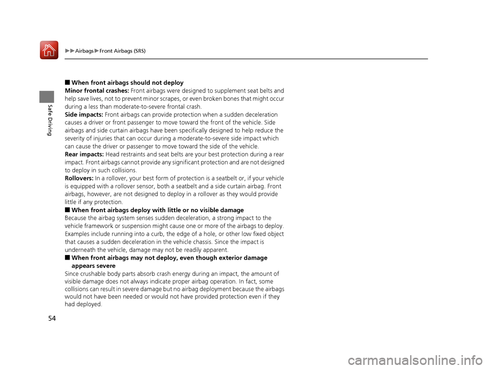 HONDA CR-V 2017 RM1, RM3, RM4 / 4.G User Guide 54
uuAirbags uFront Airbags (SRS)
Safe Driving
■When front airbags should not deploy
Minor frontal crashes:  Front airbags were designed to supplement seat belts and 
help save lives, not to prevent