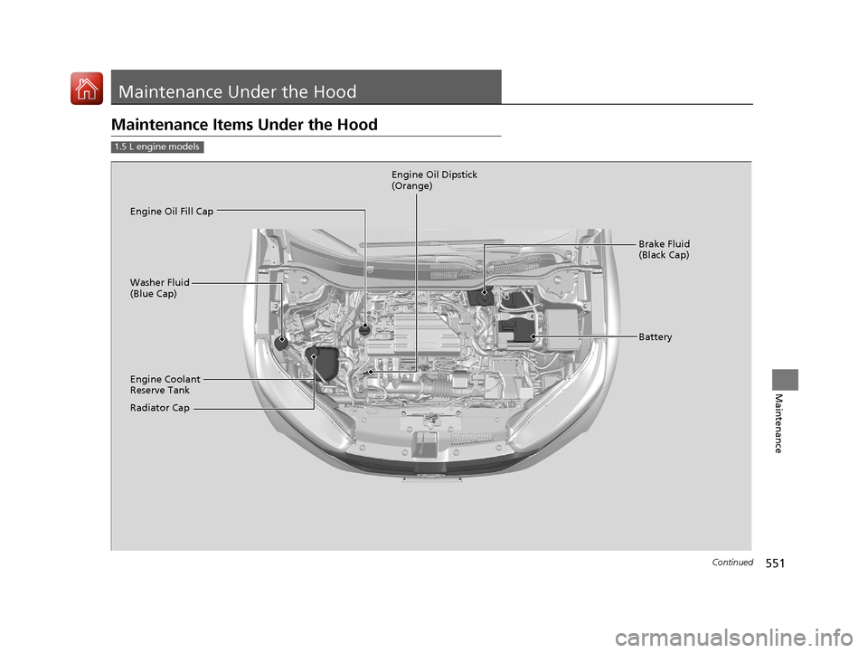 HONDA CR-V 2017 RM1, RM3, RM4 / 4.G Owners Manual 551Continued
Maintenance
Maintenance Under the Hood
Maintenance Items Under the Hood
1.5 L engine models
Brake Fluid 
(Black Cap)
Engine Coolant 
Reserve Tank
Radiator Cap Washer Fluid 
(Blue Cap) Eng