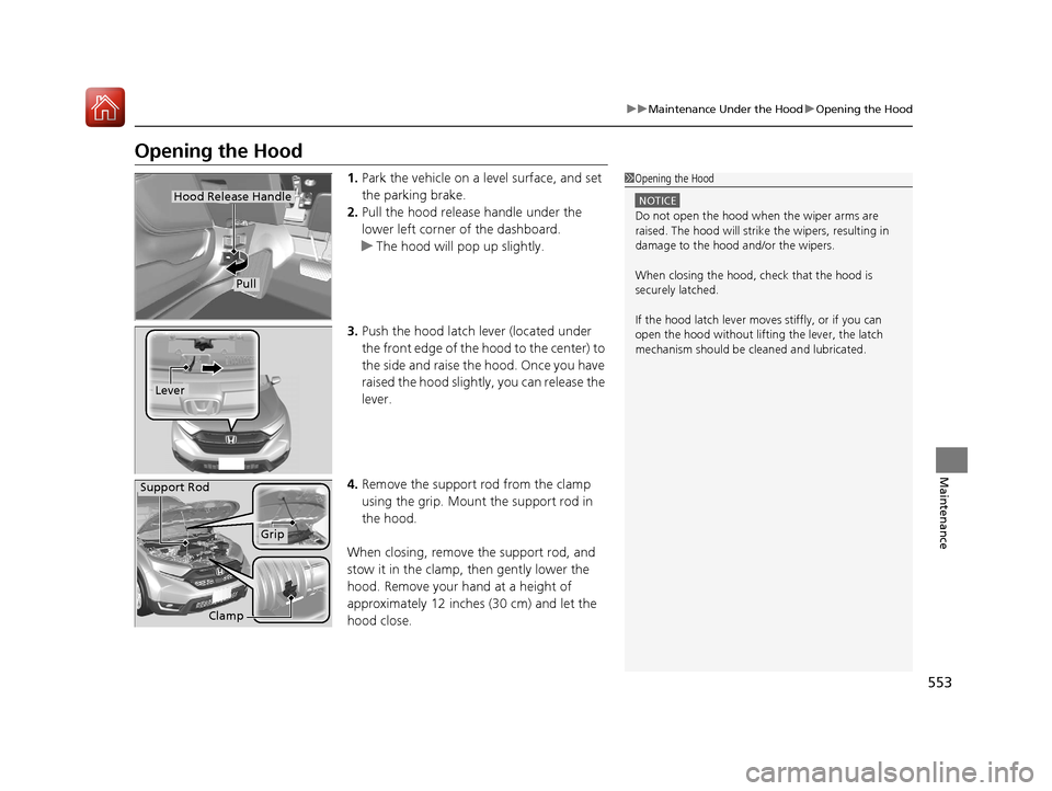 HONDA CR-V 2017 RM1, RM3, RM4 / 4.G Owners Manual 553
uuMaintenance Under the Hood uOpening the Hood
Maintenance
Opening the Hood
1. Park the vehicle on a level surface, and set
the parking brake.
2. Pull the hood release handle under the
lower lef HONDA CR-V 2017 RM1, RM3, RM4 / 4.G Owners Manual 553
uuMaintenance Under the Hood uOpening the Hood
Maintenance
Opening the Hood
1. Park the vehicle on a level surface, and set
the parking brake.
2. Pull the hood release handle under the
lower lef