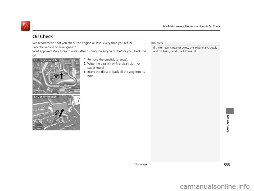 HONDA CR-V 2017 RM1, RM3, RM4 / 4.G Owners Manual 555
uuMaintenance Under the Hood uOil Check
Continued
Maintenance
Oil Check
We recommend that you check the engi ne oil level every time you refuel.
Park the vehicle on level ground.
Wait approximatel