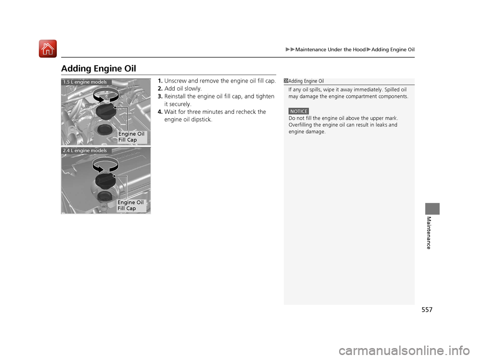 HONDA CR-V 2017 RM1, RM3, RM4 / 4.G Owners Manual 557
uuMaintenance Under the Hood uAdding Engine Oil
Maintenance
Adding Engine Oil
1. Unscrew and remove the engine oil fill cap.
2. Add oil slowly.
3. Reinstall the engine oil fill cap, and tighten
i HONDA CR-V 2017 RM1, RM3, RM4 / 4.G Owners Manual 557
uuMaintenance Under the Hood uAdding Engine Oil
Maintenance
Adding Engine Oil
1. Unscrew and remove the engine oil fill cap.
2. Add oil slowly.
3. Reinstall the engine oil fill cap, and tighten
i