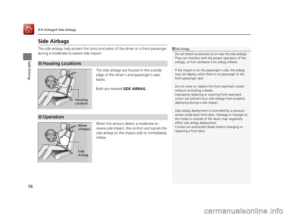 HONDA CR-V 2017 RM1, RM3, RM4 / 4.G Owners Manual 56
uuAirbags uSide Airbags
Safe Driving
Side Airbags
The side airbags help protect the torso and  pelvis of the driver or a front passenger 
during a moderate-to-severe side impact.
The side airbags a